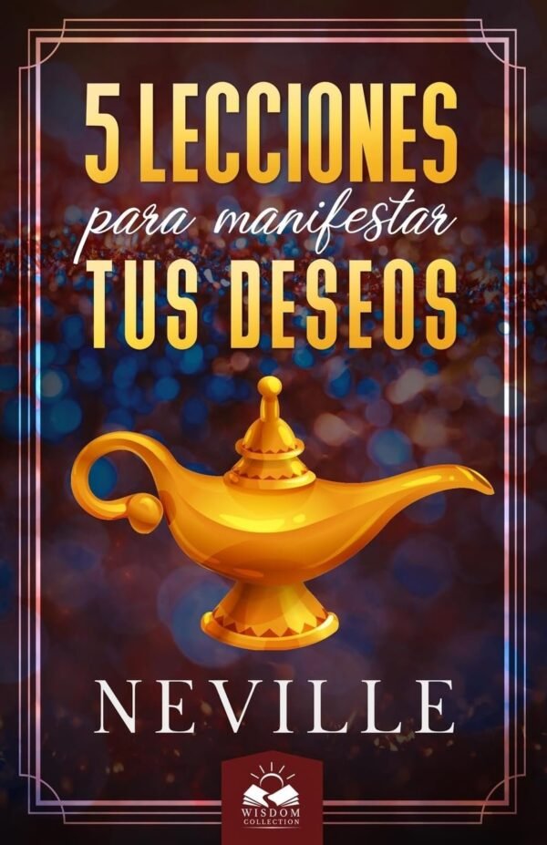 5 Lecciones para Manifestar tus Deseos: Enseñanzas de Neville Goddard