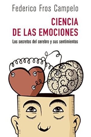 Ciencia de las emociones: Los secretos del cerebro y sus sentimientos de Federico Fros Campelo