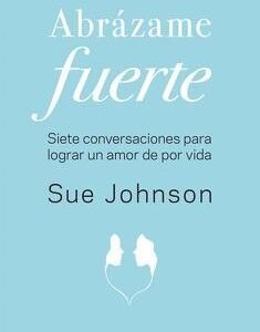 Abrazame fuerte: Siete conversaciones lograr amor por vida de Sue Johnson