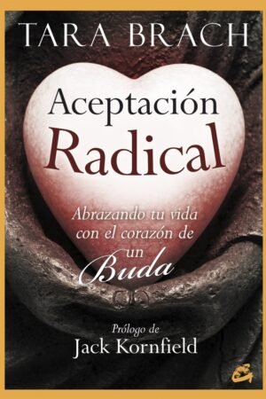 Aceptación radical: Abrazando tu vida con el corazón de un Buda de Tara Brach