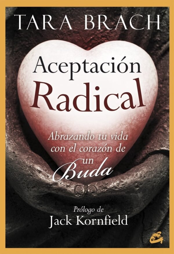 Aceptación radical: Abrazando tu vida con el corazón de un Buda de Tara Brach