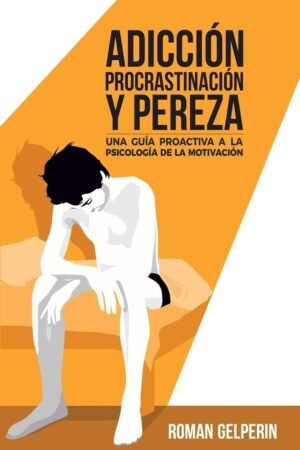 Adicción, procrastinación y pereza: una guía proactiva a la psicología de la motivación de Roman Gelperin
