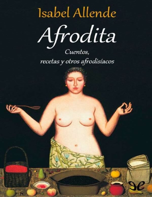 Afrodita: Cuentos, Recetas y Otros Afrodisiacos de Isabel Allende