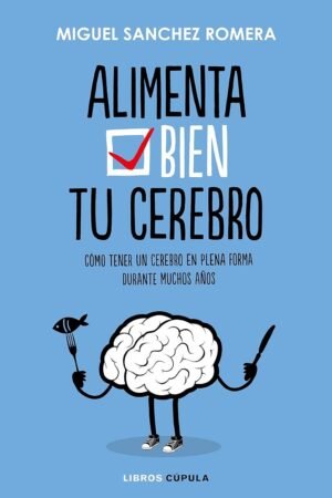 Alimenta tu cerebro: Cómo tener un cerebro en plena forma durante muchos años de Miguel Sánchez Romera