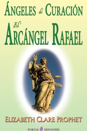 Ángeles de curación. El Arcángel Rafael de Elizabeth Clare Prophet