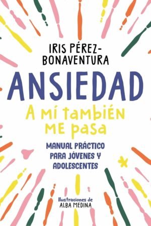 Ansiedad: a mí también me pasa: Manual práctico para jóvenes y adolescentes de Iris Pérez Bonaventura