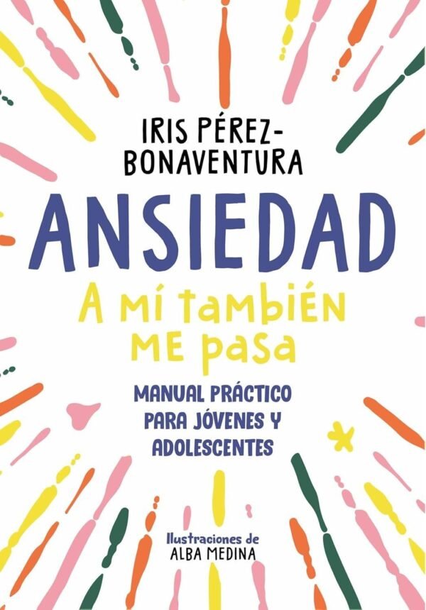 Ansiedad: a mí también me pasa: Manual práctico para jóvenes y adolescentes de Iris Pérez Bonaventura