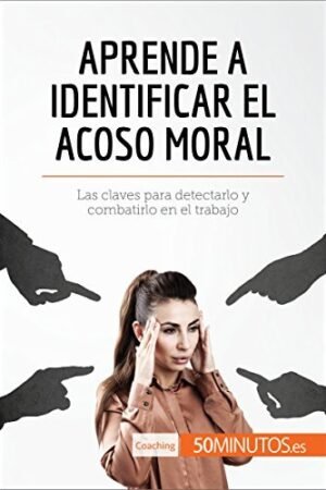 Aprende a identificar el acoso moral: Las claves para detectarlo y combatirlo en el trabajo de 50minutos