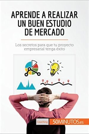 Aprende a realizar un buen estudio de mercado: Los secretos para que tu proyecto empresarial tenga éxito de 50minutos