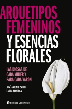 Arquetipos Femeninos y Esencias Florales: Las Diosas de cada mujer y para cada varón de José Antonio Sande