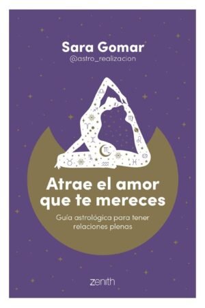 Atrae el amor que te mereces: Guía astrológica para tener relaciones plenas de Sara Gomar