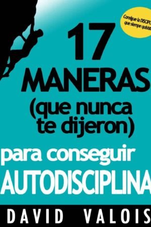 Autodisciplina: 17 Maneras (que nunca te dijeron) para conseguirla de David Valois
