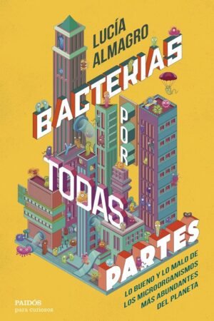 Bacterias por todas partes: Lo bueno y lo malo de los microorganismos más abundantes del planeta por todas partes de Lucía Almagro
