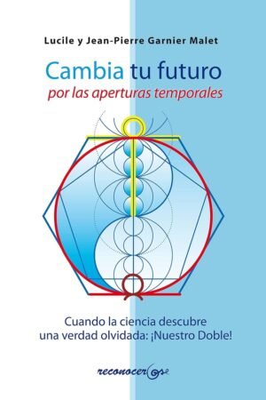 Cambia tu futuro por las aperturas temporales: Cuando la ciencia descubre una verdad escondida, ¡nuestro doble! de Jean Pierre Garnier Malet