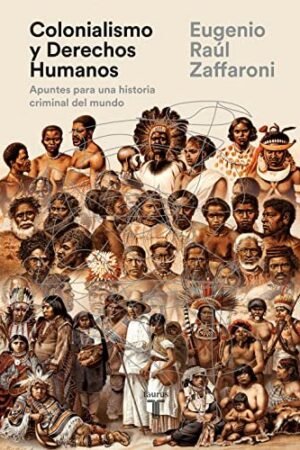 Colonialismo y Derechos Humanos: Apuntes para una historia criminal del mundo de Eugenio Raúl Zaffaroni