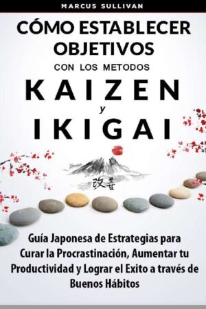 Cómo Establecer Objetivos con los Métodos Ikigai y Kaizen: Guía Japonesa de Estrategias para Curar la Procrastinación, Aumentar tu Productividad y Lograr el Éxito de Anthony Raymond