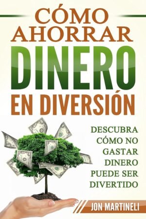 Cómo ahorrar dinero en diversión: Descubra cómo no gastar dinero puede ser divertido de Jon Martineli