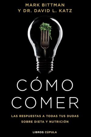 Cómo comer: Las respuestas a todas tus dudas sobre dieta y nutrición de Mark Bittman