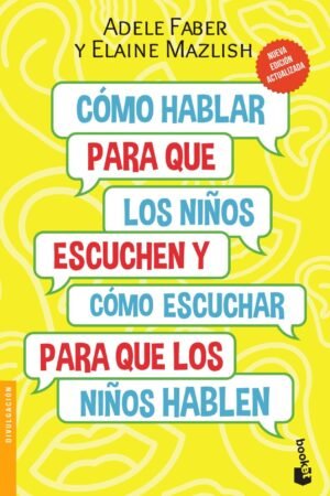 Cómo hablar para que los niños escuchen: Y cómo escuchar para que los niños hablen de Adele Faber