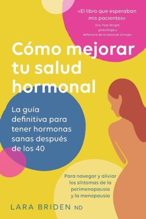 Cómo mejorar tu salud hormonal: La guía definitiva para tener hormonas sanas despues de los 40 de Lara Briden