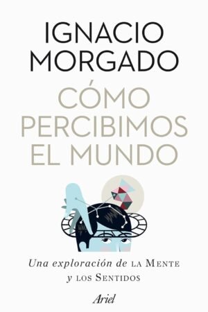 Cómo percibimos el mundo: Una exploración de la mente y los sentidos de Ignacio Morgado Bernal
