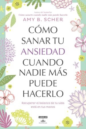 Cómo sanar tu ansiedad cuando nadie más puede hacerlo: Recuperar el balance de tu vida está en tus manos de  Amy B. Scher