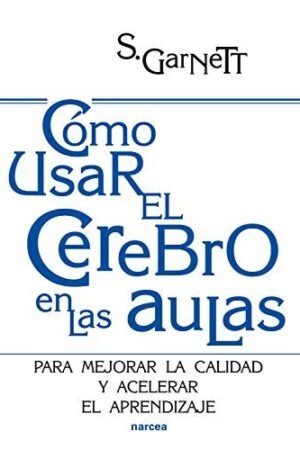 Cómo usar el cerebro en las aulas: Para mejorar la calidad y acelerar el aprendizaje de Steve Garnett