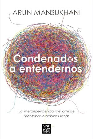 Condenados a entendernos: La interdependencia o el arte de mantener relaciones sanas de Arun Mansukhani