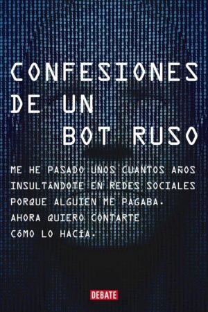 Confesiones de un bot ruso: Me he pasado bastantes años insultándote en redes sociales porque alguien me pagaba. Ahora que ya no estoy en nómina, quiero contarte cómo lo hacía de Bot Ruso