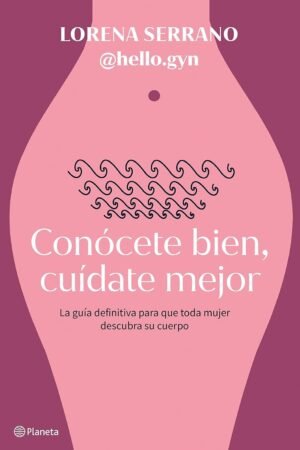 Conócete bien, cuídate mejor: La guía definitiva para que toda mujer descubra su cuerpo de Lorena Serrano (@hello.gyn)