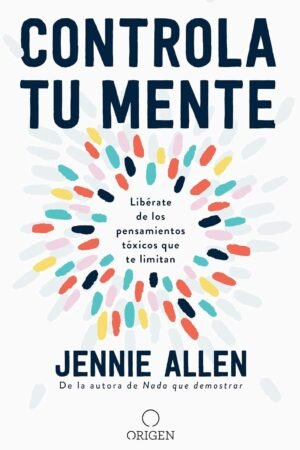 Controla Tu Mente: Libérate de los pensamientos tóxicos que te limitan de Jennie Allen