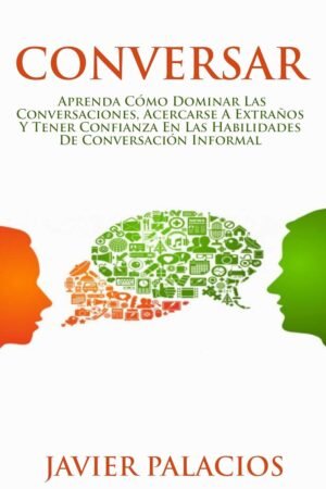 Conversar: Aprenda cómo dominar las conversaciones, acercarse a extraños y tener confianza en las habilidades de conversación informal de Javier Palacios