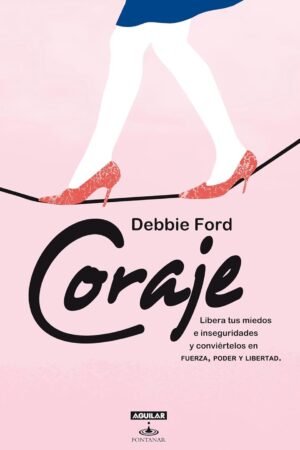 Coraje: Libera tus miedos e inseguridades y conviértelos en fuerza, poder y libertad de Debbie Ford
