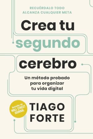 Crea tu segundo cerebro: Un método probado para organizar tu vida digital  de Tiago Forte