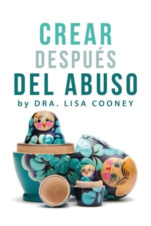 Crear despues del abuso de Dra. Lisa Cooney