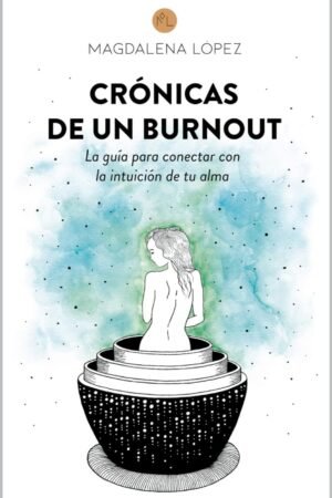 Crónicas de un Burnout: La guía para conectar con la intuición de tu alma de Magdalena López
