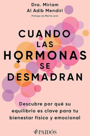 Cuando las hormonas se desmadran: Descubre por qué su equilibrio es clave para tu bienestar físico y emocional de Miriam Al Adib Mendiri