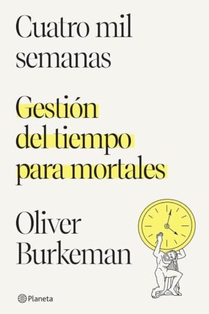 Cuatro mil semanas: Gestión del tiempo para mortales de Oliver Burkeman