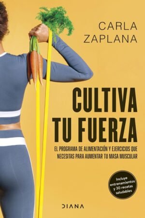 Cultiva tu fuerza: El programa de alimentación y ejercicios que necesitas para aumentar tu masa muscular de Carla Zaplana