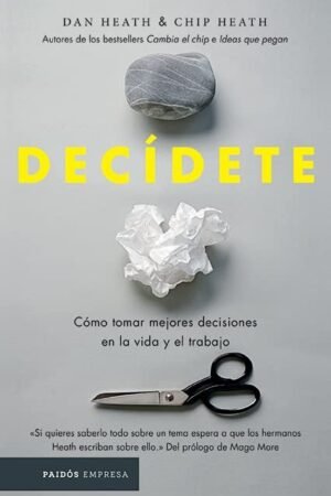 Decídete: Cómo tomar las mejores decisiones en la vida y en el trabajo de Chip Heath