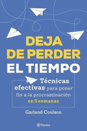 Deja de perder el tiempo: Técnicas efectivas para poner fin a la procrastinación en 5 semanas de Garland Coulson
