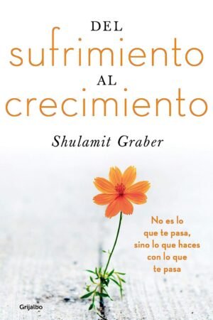 Del sufrimiento al crecimiento: No es lo que te pasa, sino lo que haces con lo que te pasa de Shulamit Graber