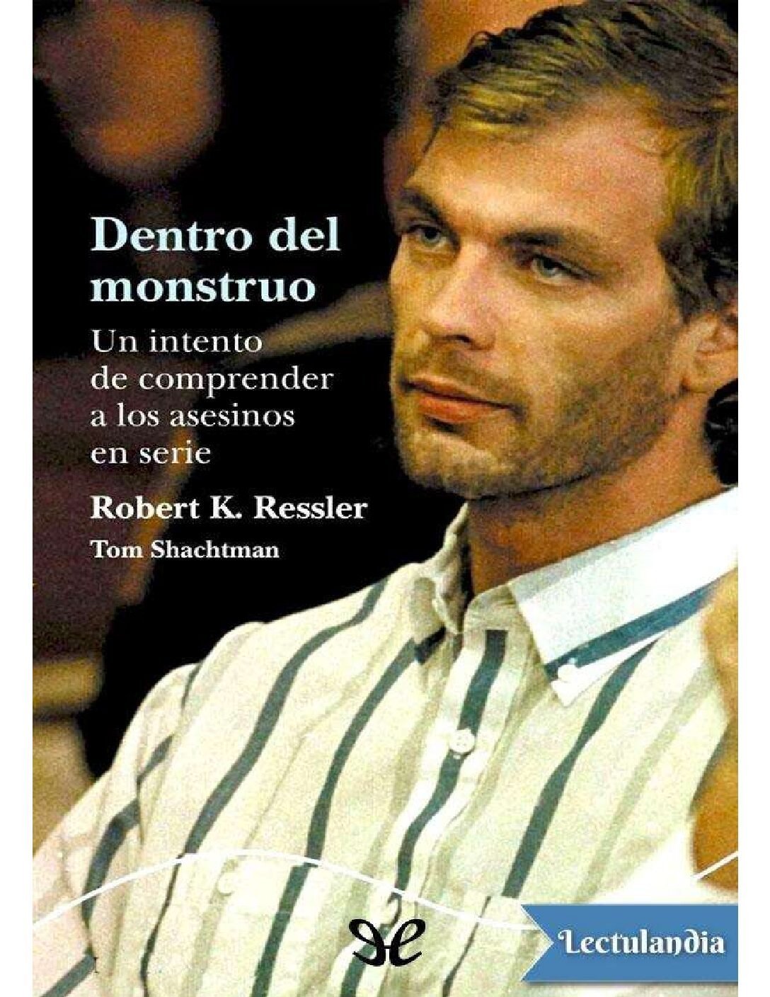 Dentro del monstruo: Un intento por comprender a los asesinos en serie de Robert K. Ressler 1 Dentro del monstruo: Un intento por comprender a los asesinos en serie de Robert K. Ressler
