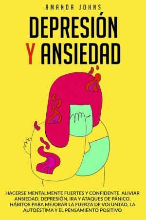 Depresión y ansiedad: Hacerse mentalmente fuertes y confidente. Aliviar ansiedad, depresión, ira y ataques de pánico de Amanda Johns