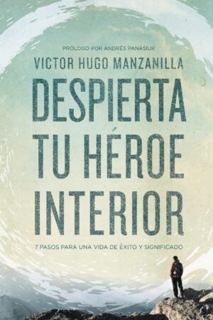 Despierta tu héroe interior: 7 Pasos para una vida de Éxito y Significado de Víctor Hugo Manzanilla