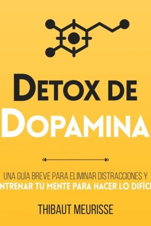 Detox de Dopamina: Una guía breve para eliminar distracciones y entrenar tu mente para hacer lo difícil de Thibaut Meurisse
