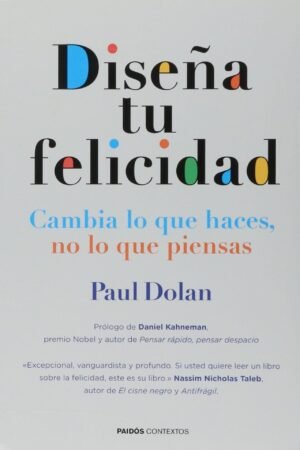 Diseña tu felicidad: Cambia lo que haces, no lo que piensas de Paul Dolan