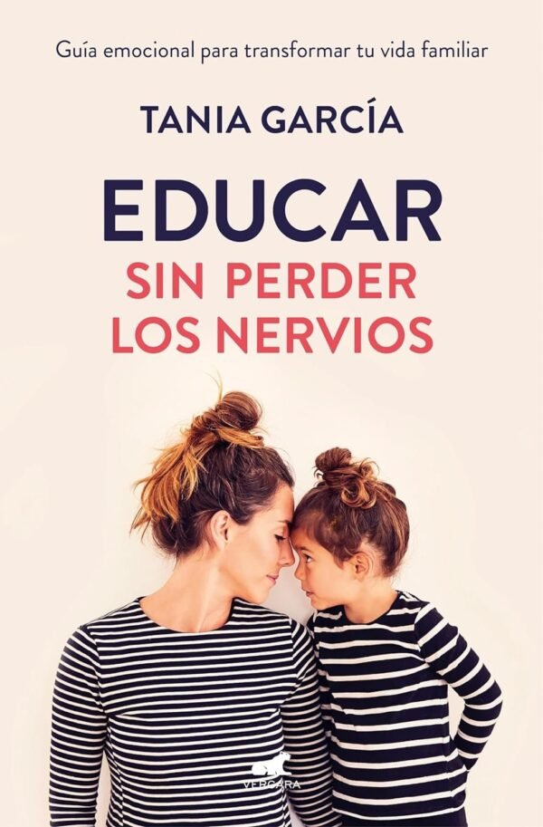 Educar sin perder los nervios: Guía emocional para transformar tu vida familiar de Tania García