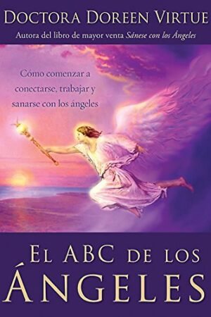El ABC De Los Ángeles: Como Comenzar a Conectarse, Trabajar y Sanarse con Los Ángeles de Doreen Virtue