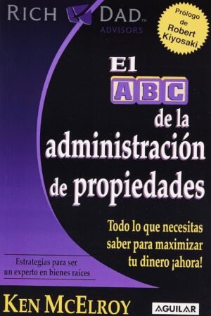 El ABC de la administración de propiedades: Todo lo que necesitas saber para maximizar tu dinero ¡ahora! de Ken McElroy